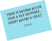 “THere is nothing better than a day outdoors... except maybe a treat”
- Daisy